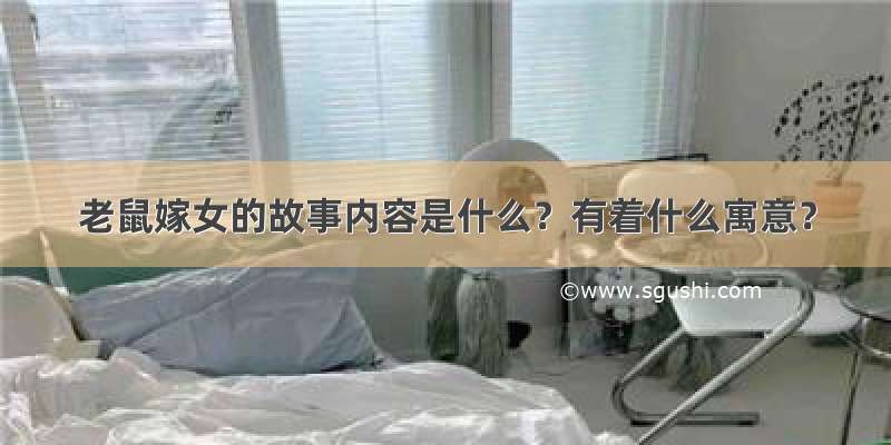 老鼠嫁女的故事内容是什么？有着什么寓意？