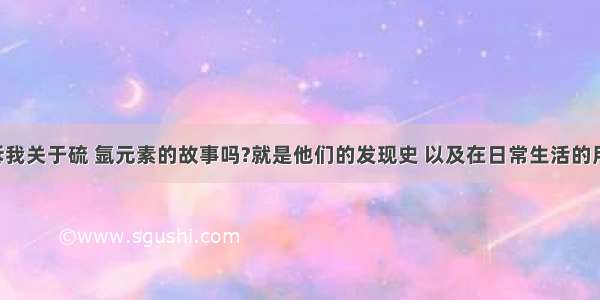 有人能告诉我关于硫 氩元素的故事吗?就是他们的发现史 以及在日常生活的用处.反正是