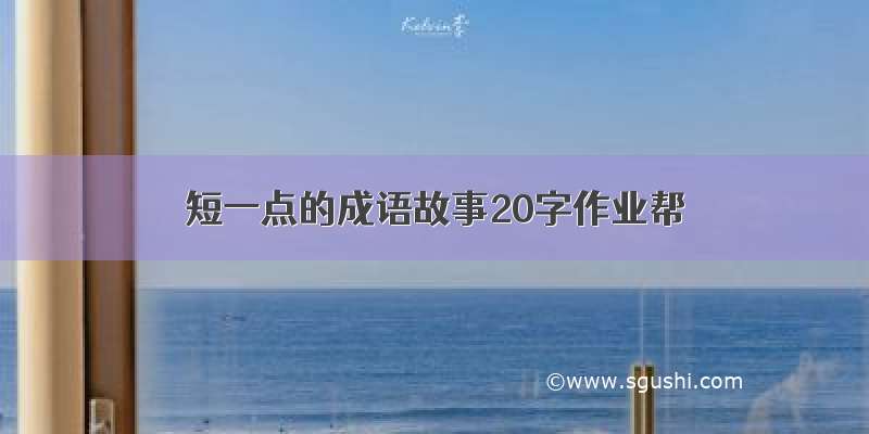 短一点的成语故事20字作业帮