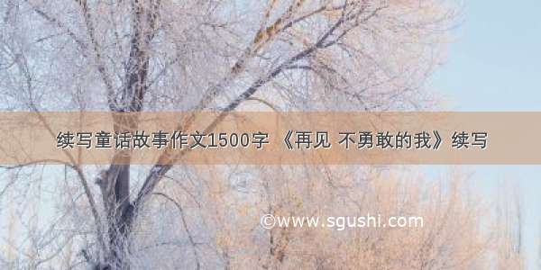 续写童话故事作文1500字 《再见 不勇敢的我》续写