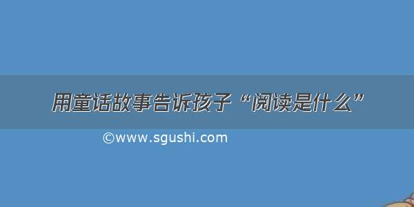 用童话故事告诉孩子“阅读是什么”