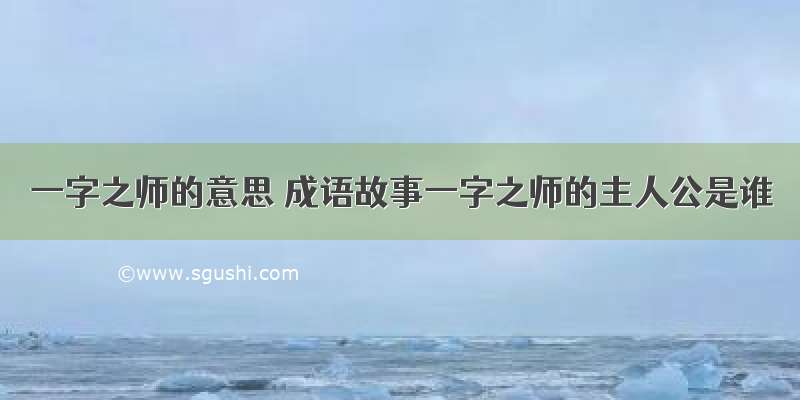 一字之师的意思 成语故事一字之师的主人公是谁