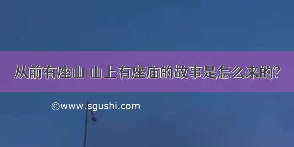 从前有座山 山上有座庙的故事是怎么来的?