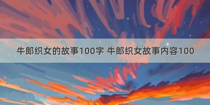 牛郎织女的故事100字 牛郎织女故事内容100