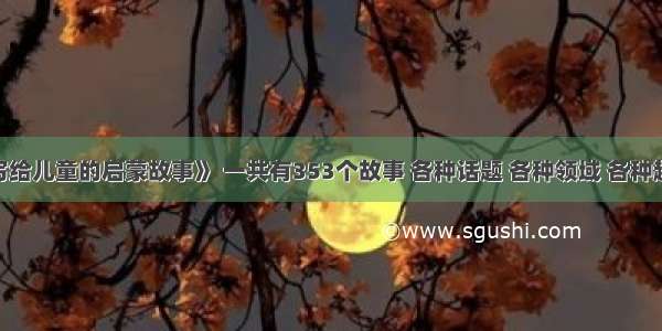 《写给儿童的启蒙故事》 一共有353个故事 各种话题 各种领域 各种趣味！