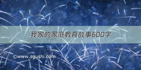 我家的家庭教育故事600字