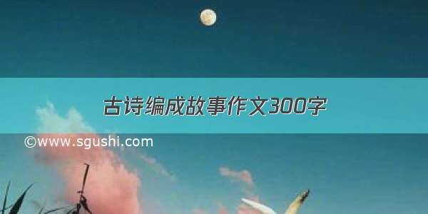 古诗编成故事作文300字