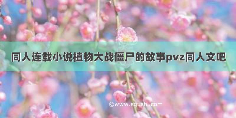 同人连载小说植物大战僵尸的故事pvz同人文吧