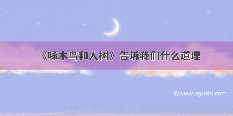 《啄木鸟和大树》告诉我们什么道理