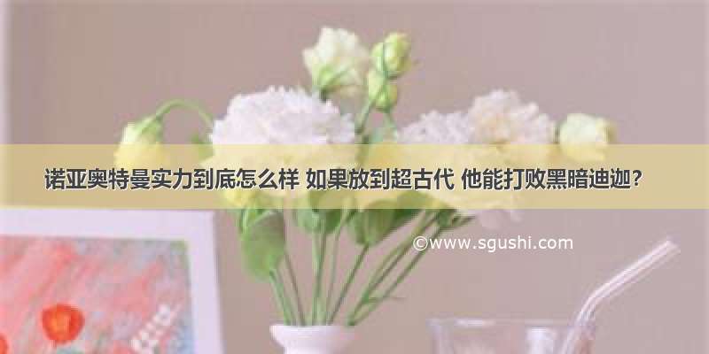 诺亚奥特曼实力到底怎么样 如果放到超古代 他能打败黑暗迪迦？