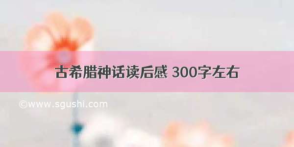 古希腊神话读后感 300字左右