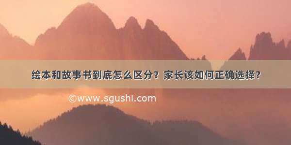 绘本和故事书到底怎么区分？家长该如何正确选择？