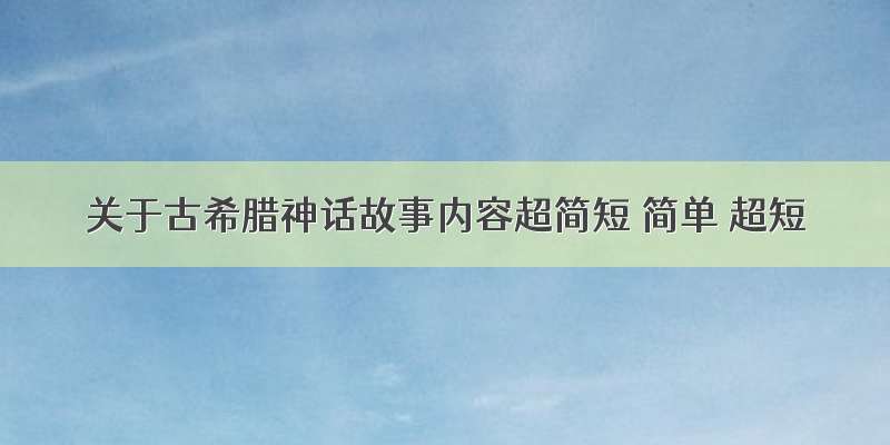 关于古希腊神话故事内容超简短 简单 超短