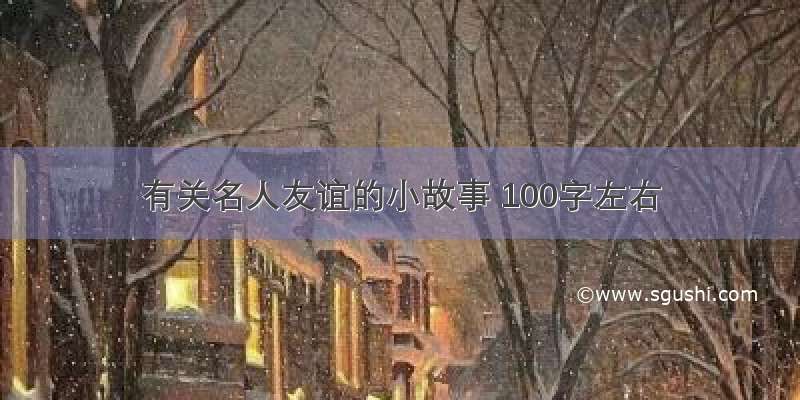 有关名人友谊的小故事 100字左右