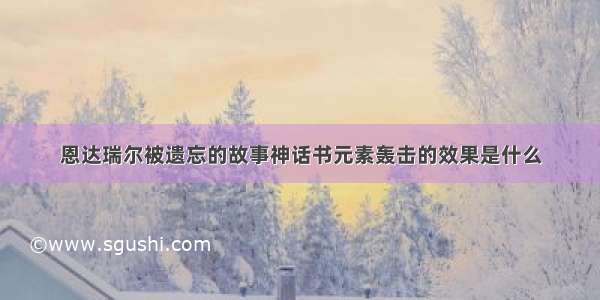 恩达瑞尔被遗忘的故事神话书元素轰击的效果是什么