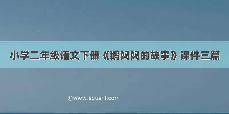 小学二年级语文下册《鹅妈妈的故事》课件三篇