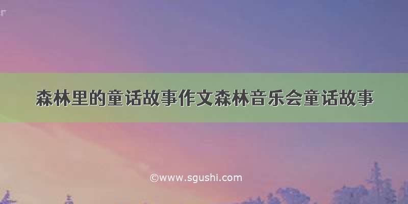 森林里的童话故事作文森林音乐会童话故事