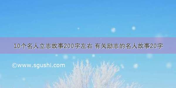 10个名人立志故事200字左右 有关励志的名人故事20字