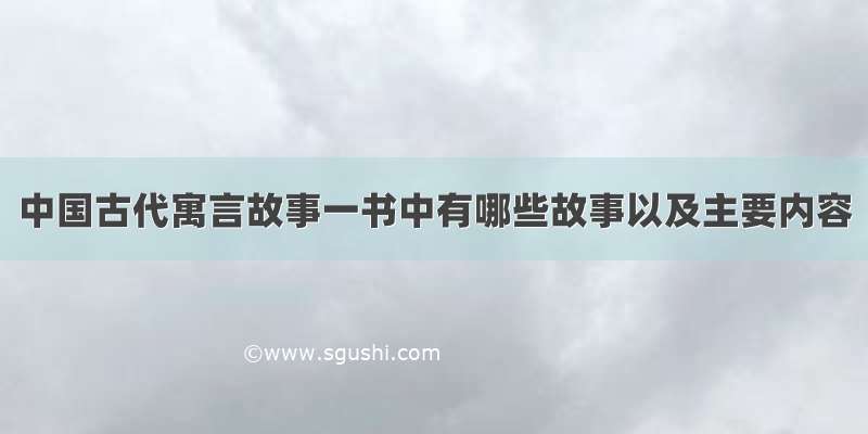 中国古代寓言故事一书中有哪些故事以及主要内容