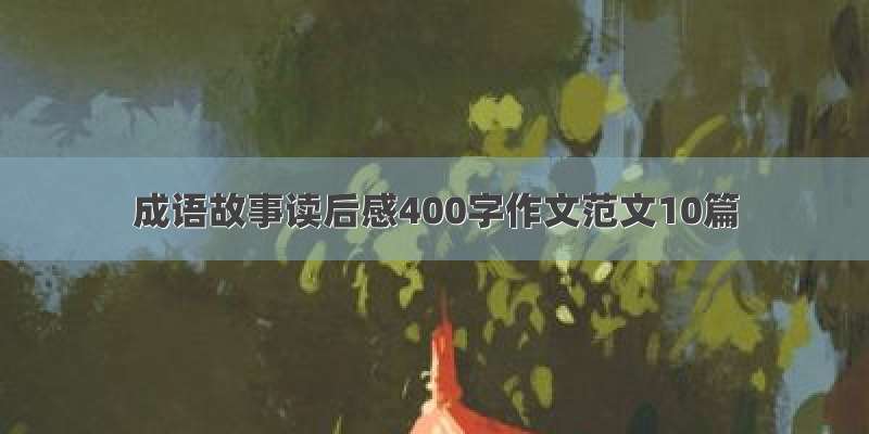 成语故事读后感400字作文范文10篇