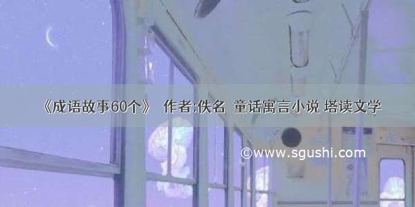 《成语故事60个》  作者:佚名  童话寓言小说 塔读文学