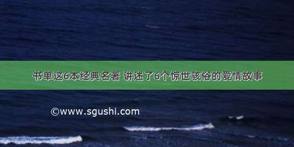 书单这6本经典名著 讲述了6个惊世骇俗的爱情故事