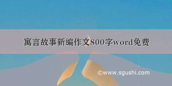 寓言故事新编作文800字word免费