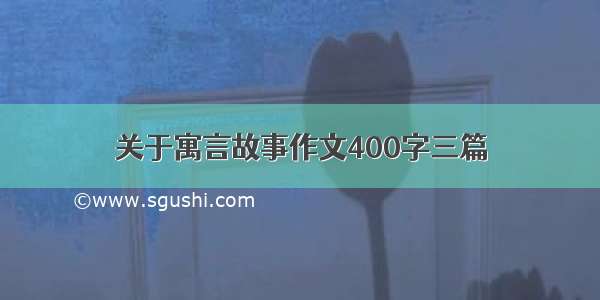 关于寓言故事作文400字三篇