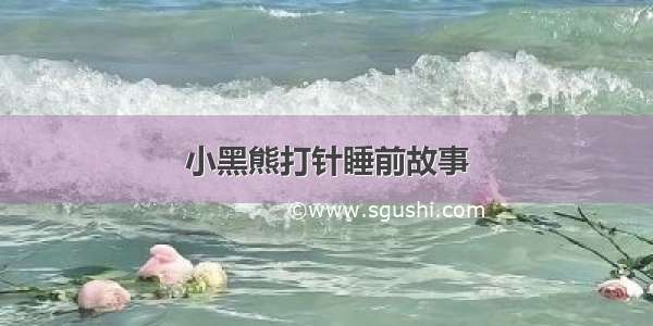 小黑熊打针睡前故事