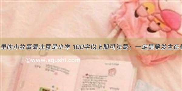 发生在校园里的小故事请注意是小学 100字以上即可注意：一定是要发生在校园注意哦：