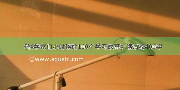 《科学家们小时候的100个学习故事》读后感400字