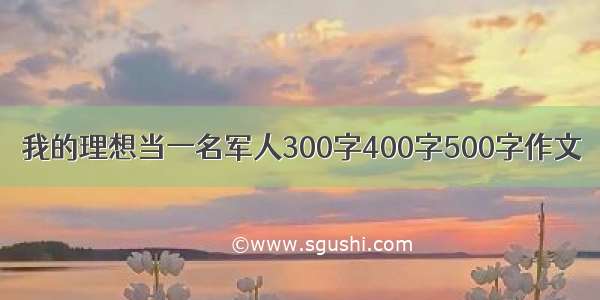 我的理想当一名军人300字400字500字作文