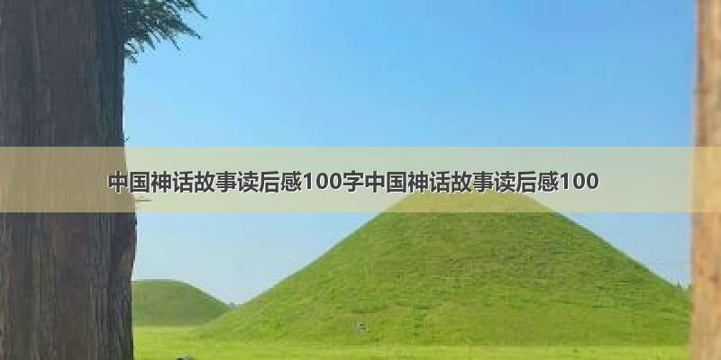 中国神话故事读后感100字中国神话故事读后感100