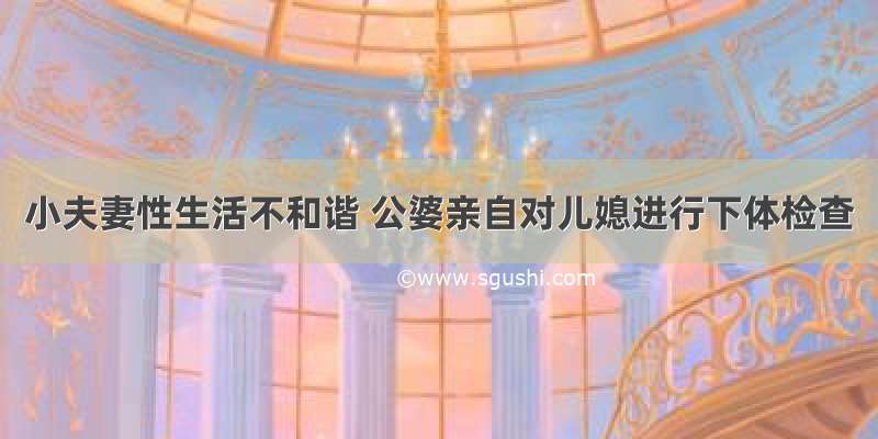 小夫妻性生活不和谐 公婆亲自对儿媳进行下体检查