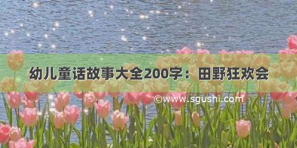 幼儿童话故事大全200字：田野狂欢会