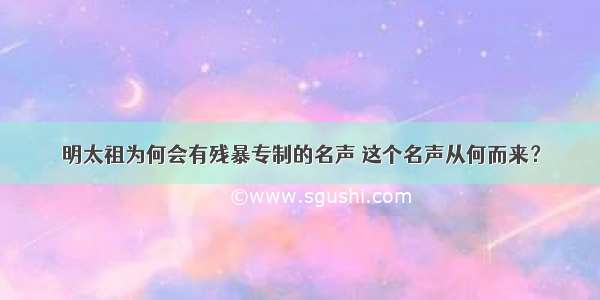 明太祖为何会有残暴专制的名声 这个名声从何而来？