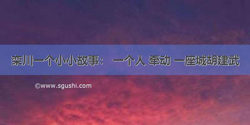 栾川一个小小故事： 一个人 牵动 一座城胡建武