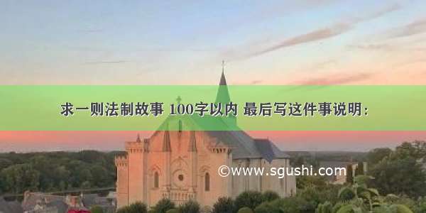 求一则法制故事 100字以内 最后写这件事说明：