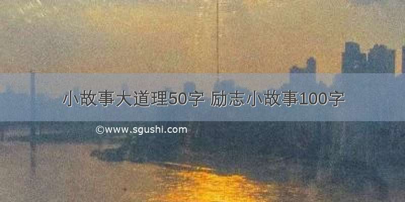 小故事大道理50字 励志小故事100字