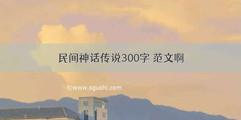 民间神话传说300字 范文啊