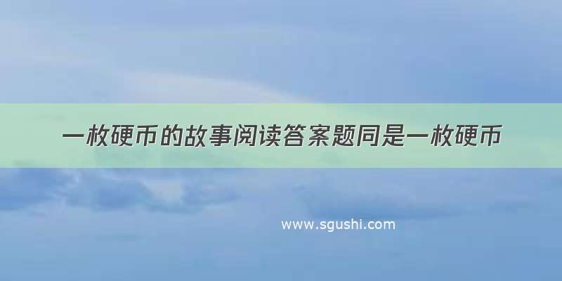 一枚硬币的故事阅读答案题同是一枚硬币