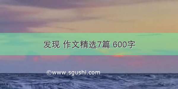 发现 作文精选7篇 600字