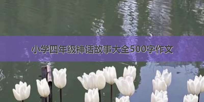 小学四年级神话故事大全500字作文