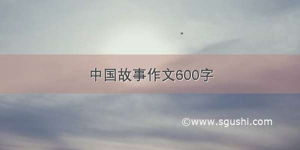 中国故事作文600字