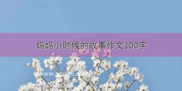 妈妈小时候的故事作文100字