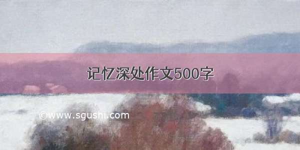 记忆深处作文500字