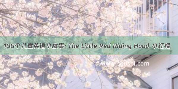 100个儿童英语小故事: The Little Red Riding Hood 小红帽