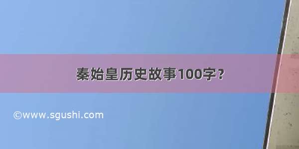 秦始皇历史故事100字？