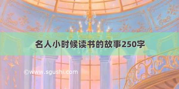 名人小时候读书的故事250字