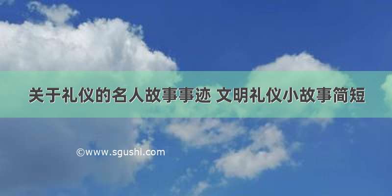 关于礼仪的名人故事事迹 文明礼仪小故事简短